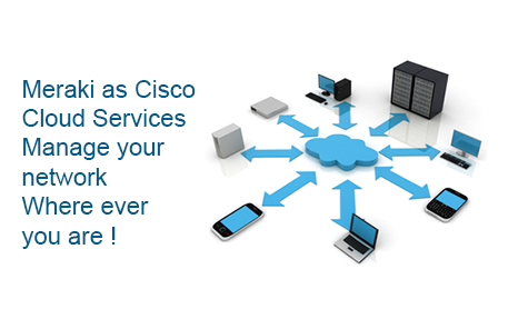 Meraki as Cisco Cloud Services - Manage your network Where ever you are!